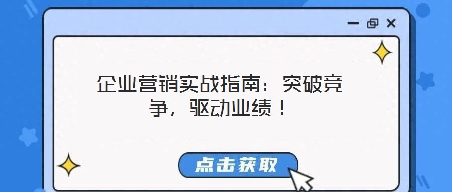 企業(yè)營銷實戰(zhàn)指南：突破競爭，驅(qū)動業(yè)績！