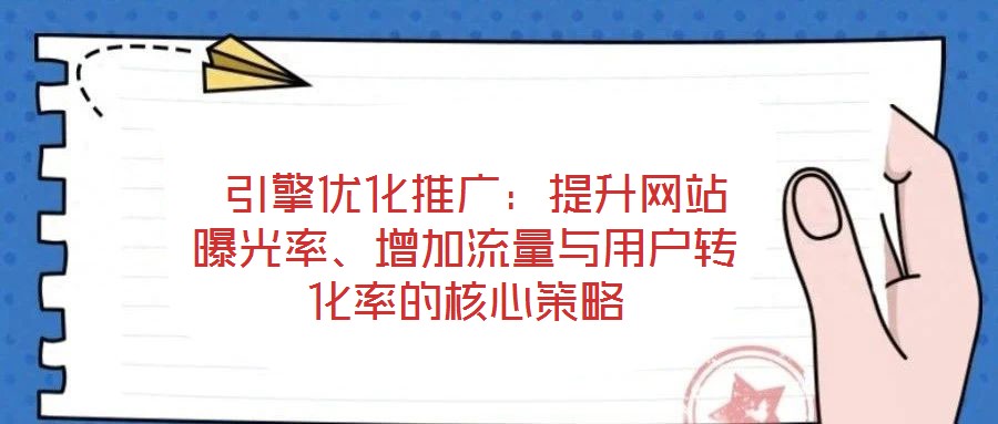  引擎優化推廣：提升網站曝光率、增加流量與用戶轉化率的核心策略