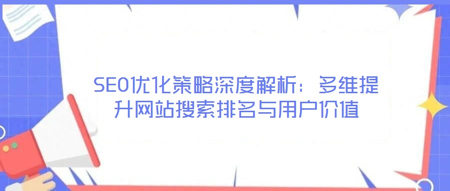 SEO優(yōu)化策略深度解析：多維提升網(wǎng)站搜索排名與用戶價值