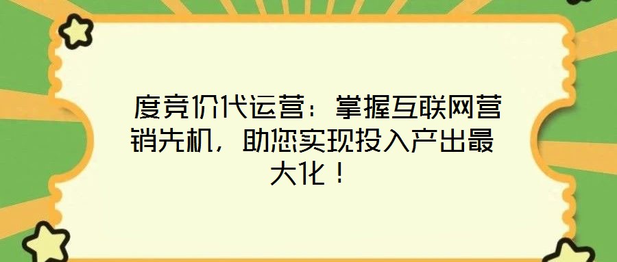  度競價代運營：掌握互聯網營銷先機，助您實現投入產出最大化！
