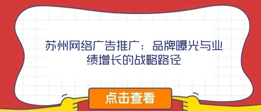 蘇州網絡廣告推廣：品牌曝光與業績增長的戰略路徑