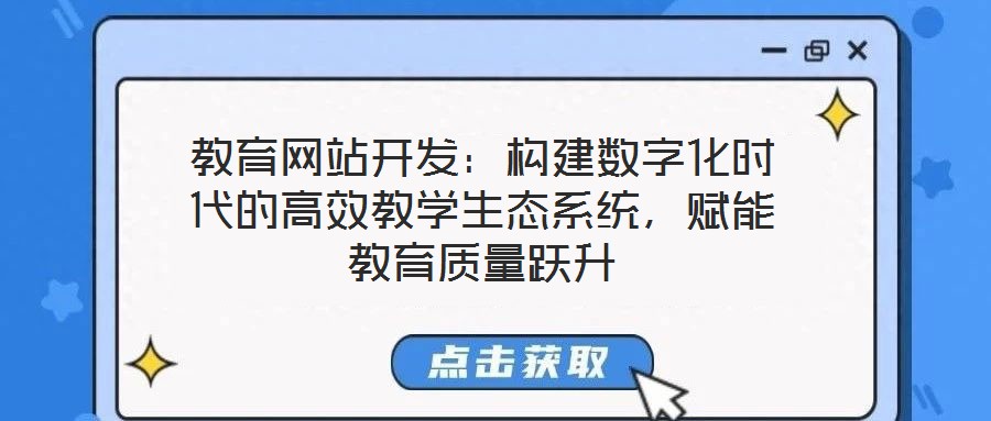 教育網(wǎng)站開發(fā)：構(gòu)建數(shù)字化時代的高效教學生態(tài)系統(tǒng)，賦能教育質(zhì)量躍升