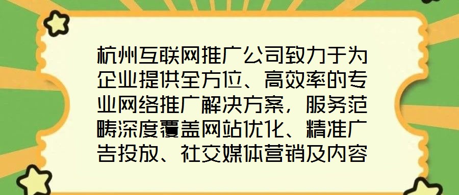 杭州互聯網推廣公司致力于為企業提供全方位、高效率的專業網絡推廣解決方案，服務范疇深度覆蓋網站優化、精準廣告投放、社交媒體營銷及內容營銷四大核心領域。公司憑借一支