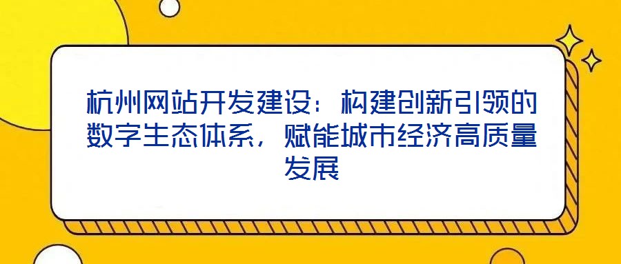 杭州網(wǎng)站開發(fā)建設(shè)：構(gòu)建創(chuàng)新引領(lǐng)的數(shù)字生態(tài)體系，賦能城市經(jīng)濟(jì)高質(zhì)量發(fā)展