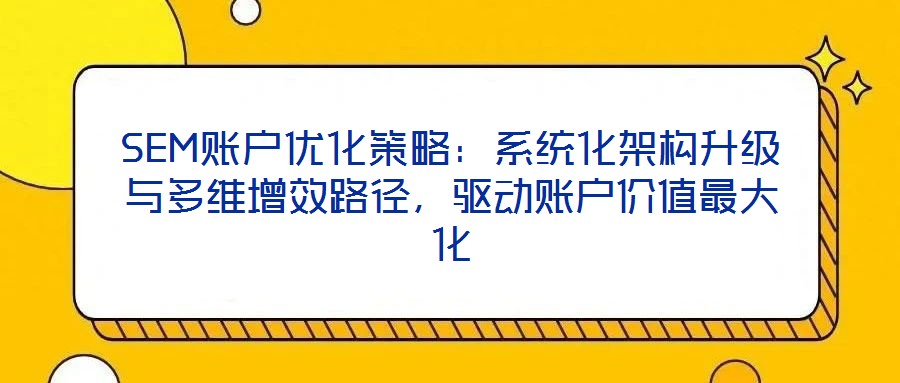 SEM賬戶優(yōu)化策略：系統(tǒng)化架構(gòu)升級與多維增效路徑，驅(qū)動賬戶價值最大化