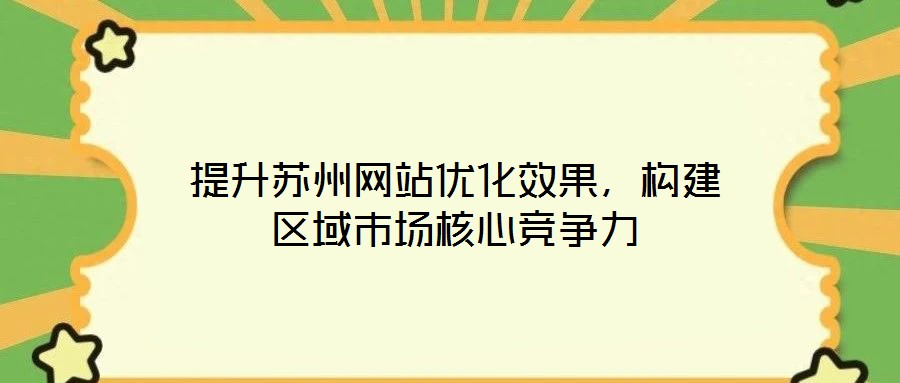 提升蘇州網(wǎng)站優(yōu)化效果，構(gòu)建區(qū)域市場(chǎng)核心競(jìng)爭(zhēng)力