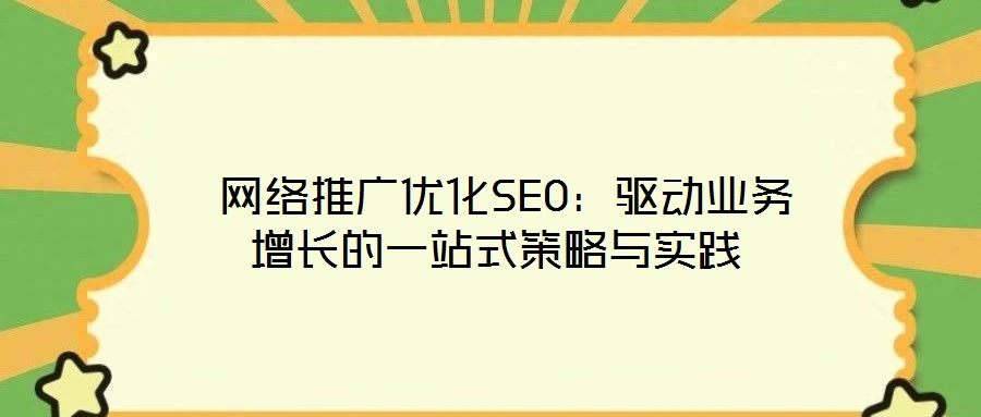  網(wǎng)絡(luò)推廣優(yōu)化SEO：驅(qū)動業(yè)務(wù)增長的一站式策略與實踐