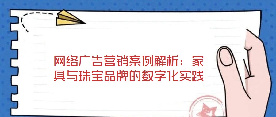 網(wǎng)絡(luò)廣告營(yíng)銷案例解析：家具與珠寶品牌的數(shù)字化實(shí)踐