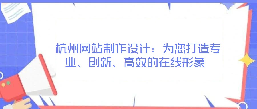  杭州網站制作設計：為您打造專業、創新、高效的在線形象