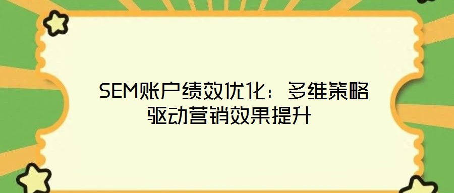  SEM賬戶績效優化：多維策略驅動營銷效果提升
