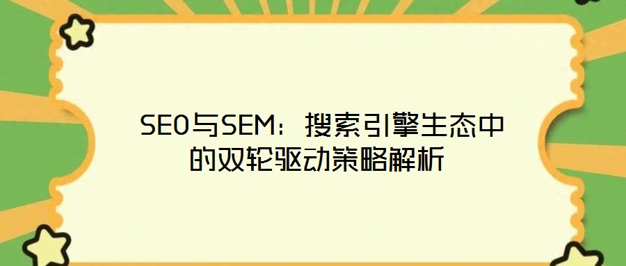  SEO與SEM：搜索引擎生態(tài)中的雙輪驅(qū)動(dòng)策略解析