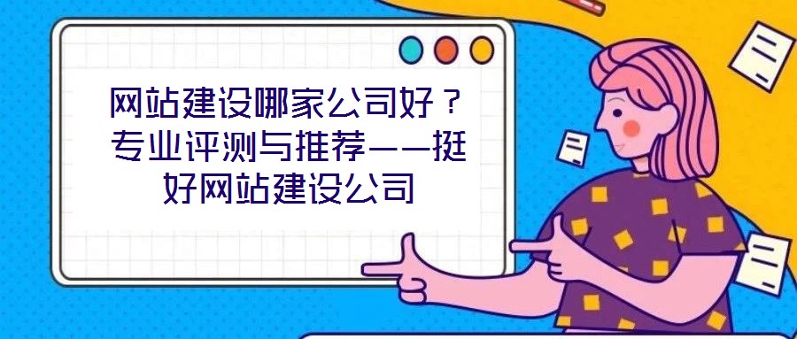網(wǎng)站建設(shè)哪家公司好？專業(yè)評測與推薦——挺好網(wǎng)站建設(shè)公司