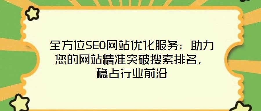 全方位SEO網(wǎng)站優(yōu)化服務：助力您的網(wǎng)站精準突破搜索排名，穩(wěn)占行業(yè)前沿