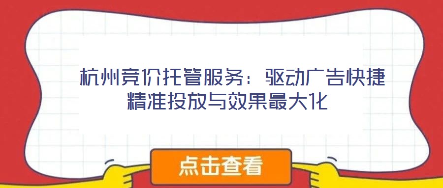  杭州競價托管服務：驅(qū)動廣告快捷精準投放與效果最大化