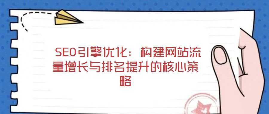  SEO引擎優化：構建網站流量增長與排名提升的核心策略