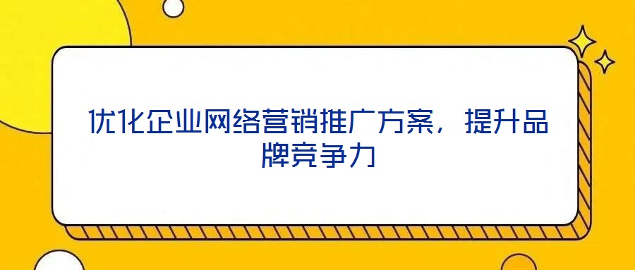 優化企業網絡營銷推廣方案，提升品牌競爭力