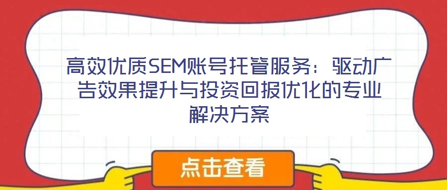 高效優(yōu)質(zhì)SEM賬號托管服務(wù)：驅(qū)動廣告效果提升與投資回報優(yōu)化的專業(yè)解決方案