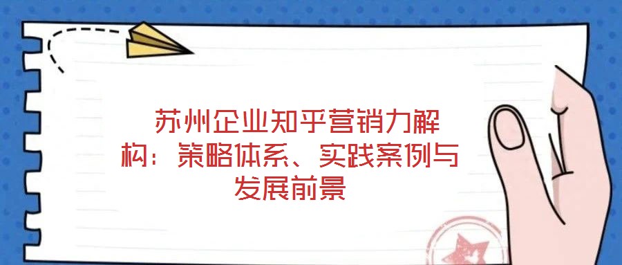  蘇州企業(yè)知乎營銷力解構：策略體系、實踐案例與發(fā)展前景