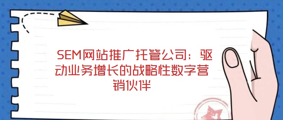  SEM網站推廣托管公司：驅動業務增長的戰略性數字營銷伙伴