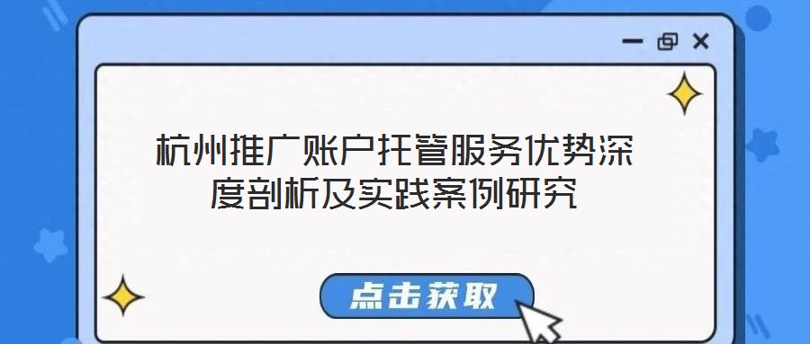 杭州推廣賬戶(hù)托管服務(wù)優(yōu)勢(shì)深度剖析及實(shí)踐案例研究
