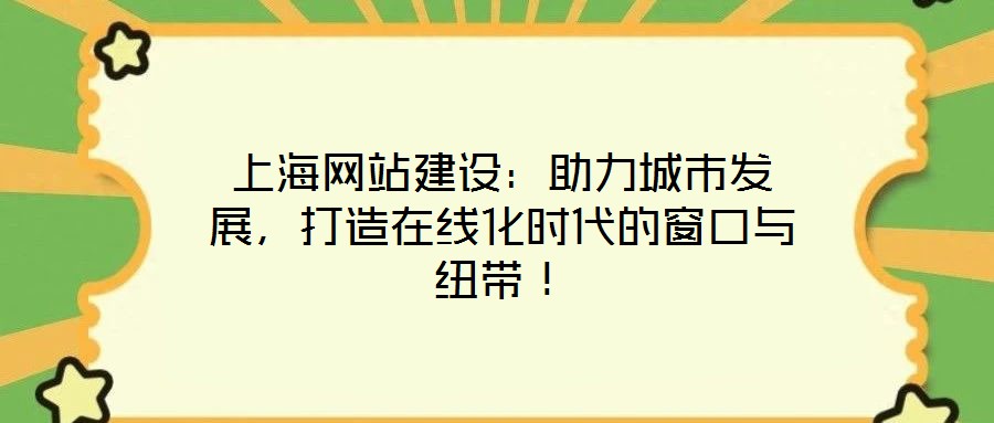 上海網站建設：助力城市發展，打造在線化時代的窗口與紐帶！