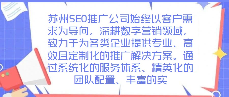 蘇州SEO推廣公司始終以客戶需求為導向，深耕數字營銷領域，致力于為各類企業提供專業、高效且定制化的推廣解決方案。通過系統化的服務體系、精英化的團隊配置、豐富的實