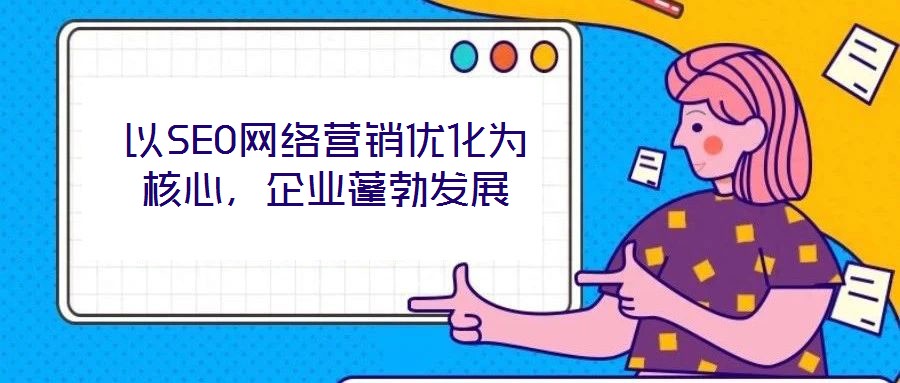 以SEO網(wǎng)絡營銷優(yōu)化為核心，企業(yè)蓬勃發(fā)展