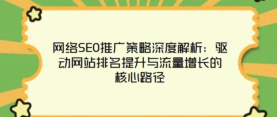 網絡SEO推廣策略深度解析：驅動網站排名提升與流量增長的核心路徑