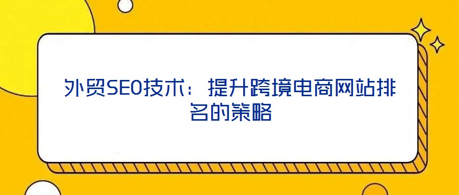 外貿SEO技術：提升跨境電商網站排名的策略