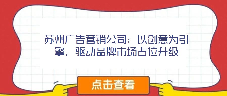 蘇州廣告營銷公司：以創(chuàng)意為引擎，驅(qū)動(dòng)品牌市場占位升級