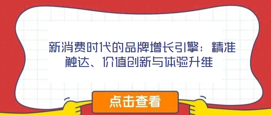  新消費(fèi)時(shí)代的品牌增長引擎：精準(zhǔn)觸達(dá)、價(jià)值創(chuàng)新與體驗(yàn)升維