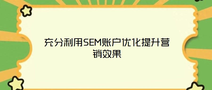 充分利用SEM賬戶(hù)優(yōu)化提升營(yíng)銷(xiāo)效果
