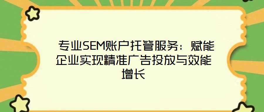  專業SEM賬戶托管服務：賦能企業實現精準廣告投放與效能增長