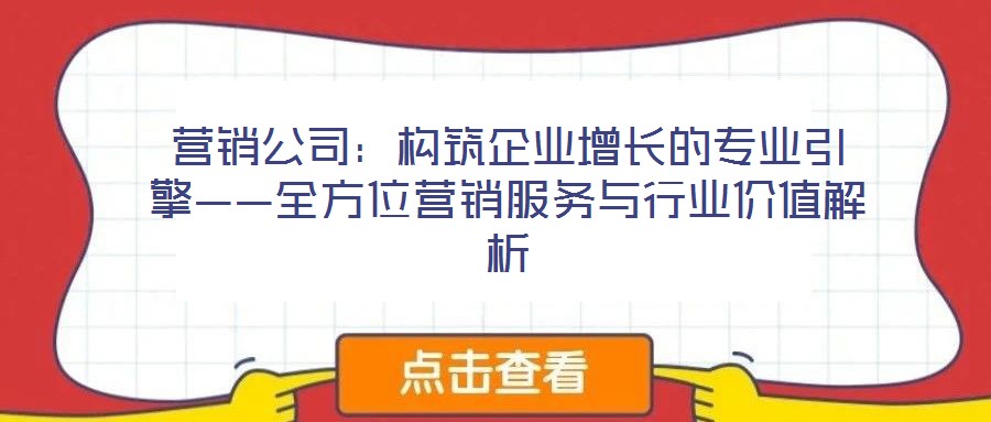 營銷公司：構(gòu)筑企業(yè)增長的專業(yè)引擎——全方位營銷服務(wù)與行業(yè)價值解析