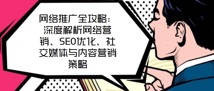 網絡推廣全攻略：深度解析網絡營銷、SEO優化、社交媒體與內容營銷策略