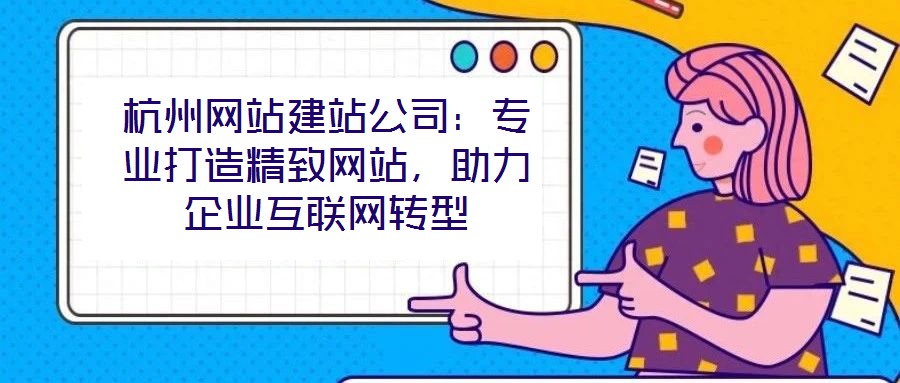 杭州網站建站公司：專業打造精致網站，助力企業互聯網轉型