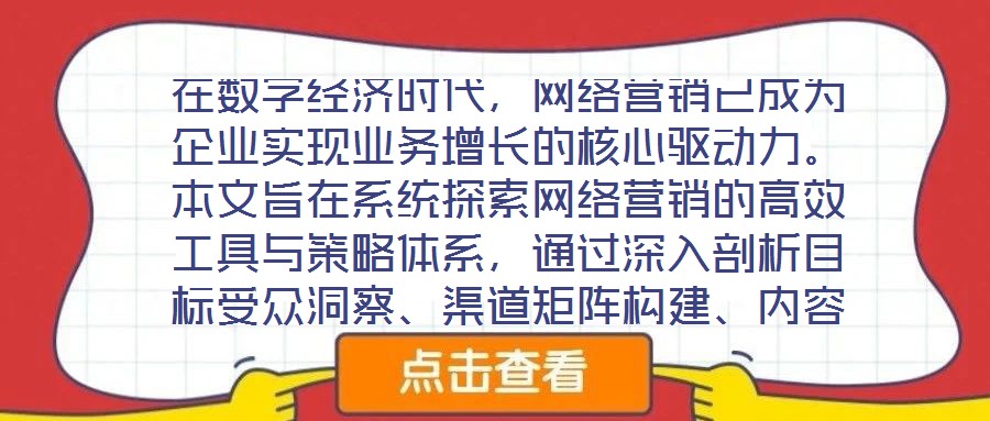 在數字經濟時代，網絡營銷已成為企業實現業務增長的核心驅動力。本文旨在系統探索網絡營銷的高效工具與策略體系，通過深入剖析目標受眾洞察、渠道矩陣構建、內容生態運營及