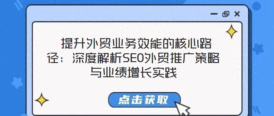  提升外貿(mào)業(yè)務效能的核心路徑：深度解析SEO外貿(mào)推廣策略與業(yè)績增長實踐