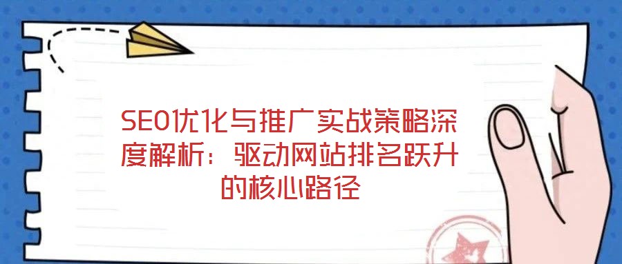 SEO優化與推廣實戰策略深度解析：驅動網站排名躍升的核心路徑