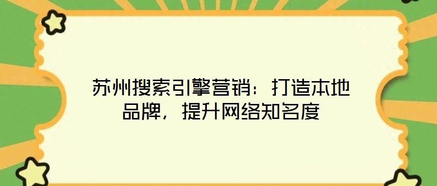 蘇州搜索引擎營銷：打造本地品牌，提升網(wǎng)絡(luò)知名度