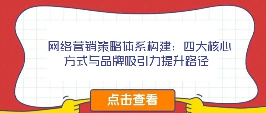  網絡營銷策略體系構建：四大核心方式與品牌吸引力提升路徑