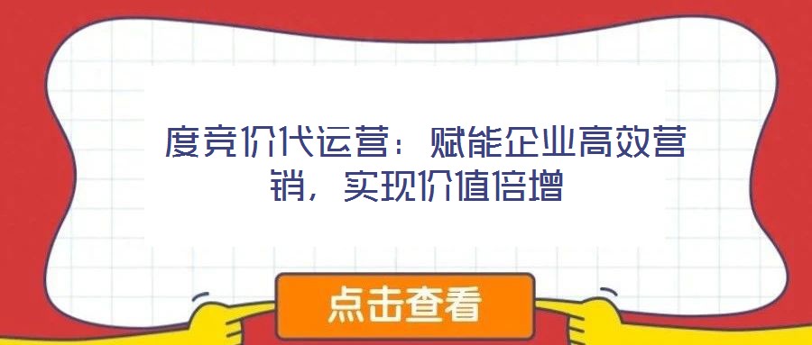  度競價代運營：賦能企業高效營銷，實現價值倍增