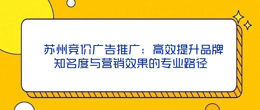  蘇州競價(jià)廣告推廣：高效提升品牌知名度與營銷效果的專業(yè)路徑