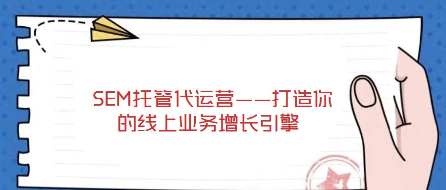  SEM托管代運營——打造你的線上業(yè)務增長引擎