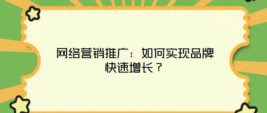 網(wǎng)絡(luò)營銷推廣：如何實(shí)現(xiàn)品牌快速增長？