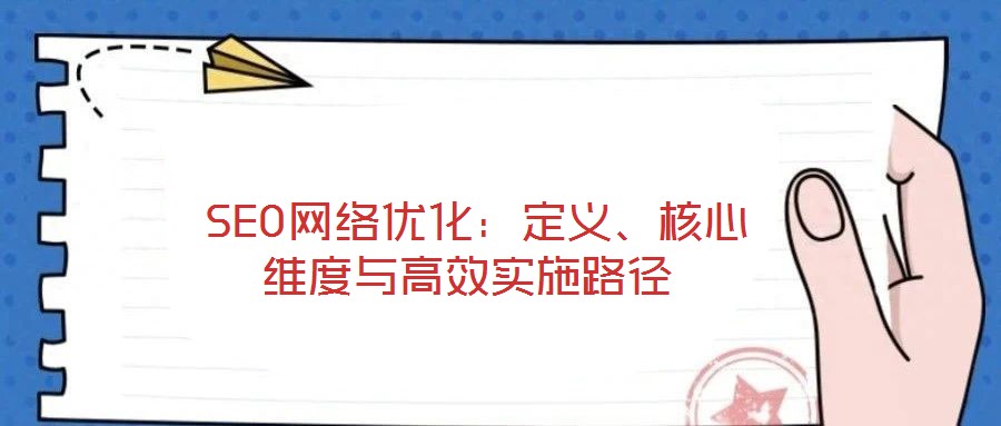  SEO網(wǎng)絡(luò)優(yōu)化：定義、核心維度與高效實(shí)施路徑