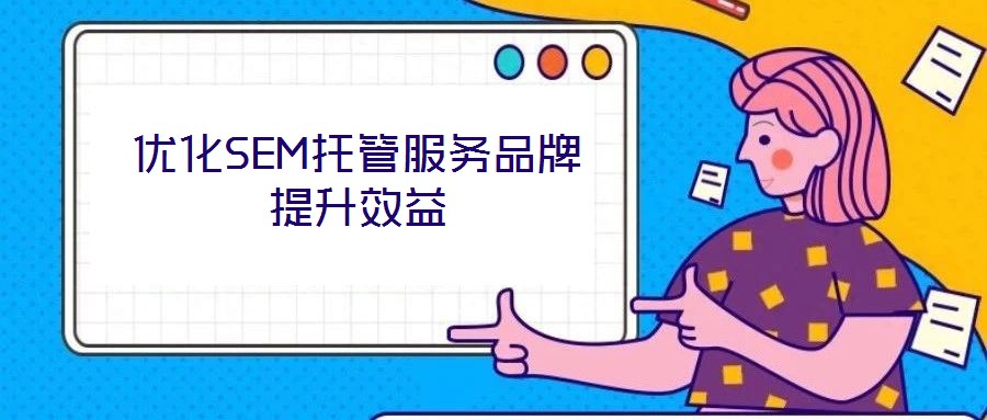 優化SEM托管服務品牌提升效益