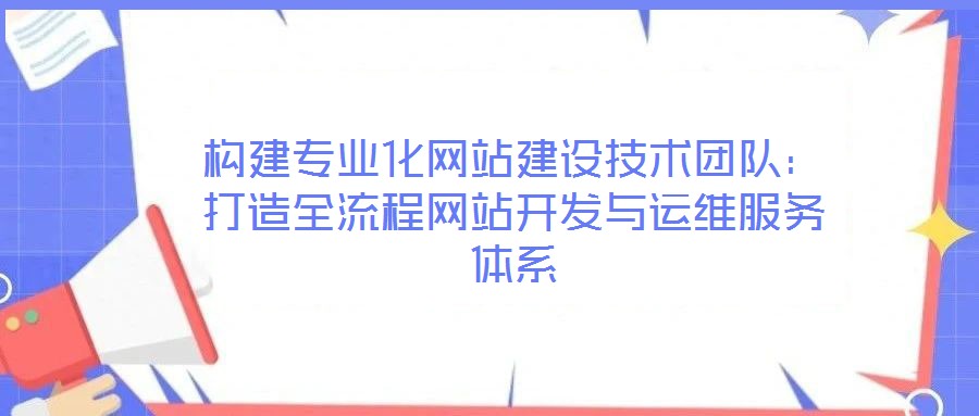 構(gòu)建專業(yè)化網(wǎng)站建設(shè)技術(shù)團隊：打造全流程網(wǎng)站開發(fā)與運維服務(wù)體系