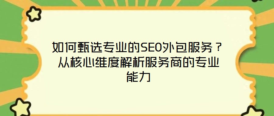 如何甄選專業(yè)的SEO外包服務(wù)？從核心維度解析服務(wù)商的專業(yè)能力