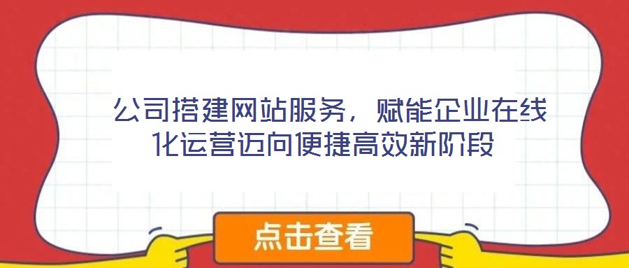  公司搭建網站服務，賦能企業在線化運營邁向便捷高效新階段